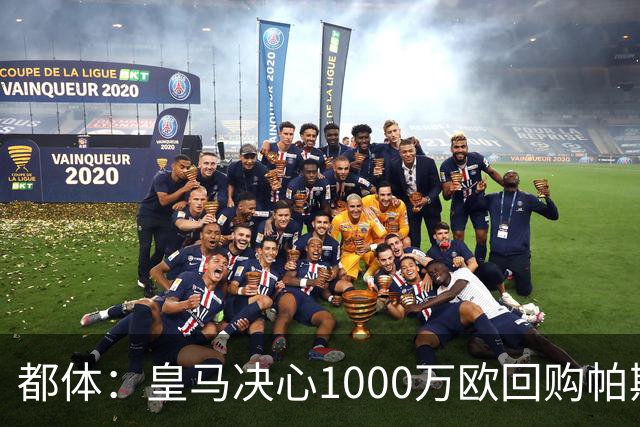 都体：皇马决心1000万欧回购帕斯 再将帕斯以6000万欧出售